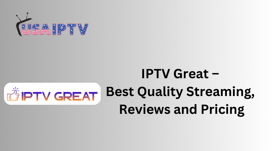 IPTV Great – Best Quality Streaming, Reviews and Pricing