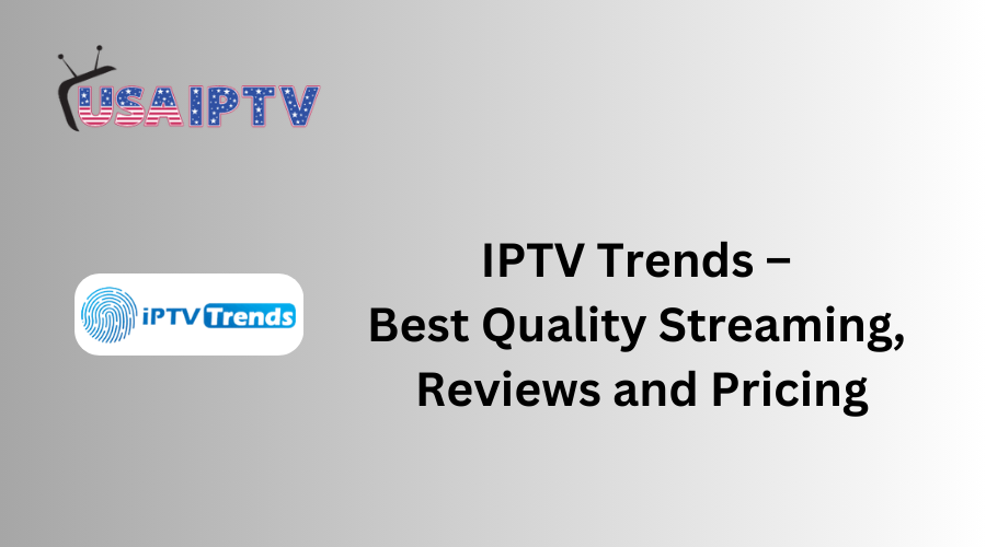 IPTV Trends – Best Quality Streaming, Reviews