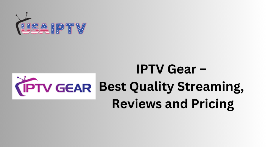 IPTV Gear – Best Quality Streaming, Reviews and Pricing