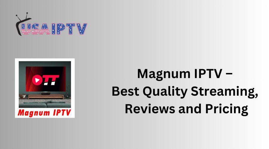 Magnum IPTV – Best Quality Streaming, Reviews and Pricing