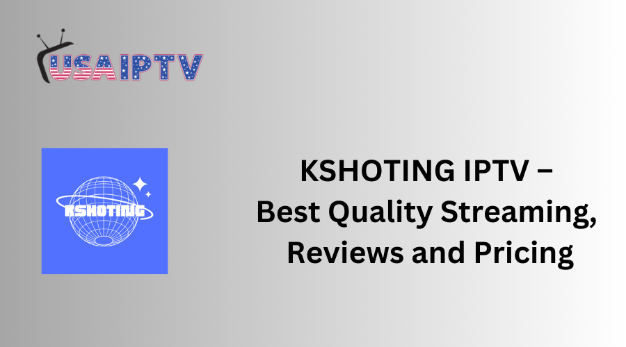 KSHOTING IPTV – Best Quality Streaming, Reviews and Pricing