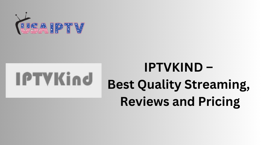 IPTVKIND – Best Quality Streaming, Reviews and Pricing