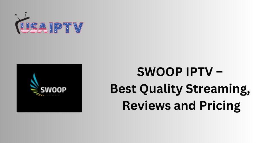 SWOOP IPTV –  Best Quality Streaming,  Reviews and Pricing