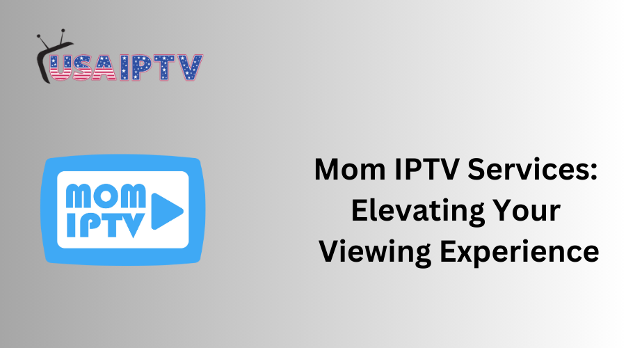 Mom IPTV Services: Elevating Your Best Viewing Experience