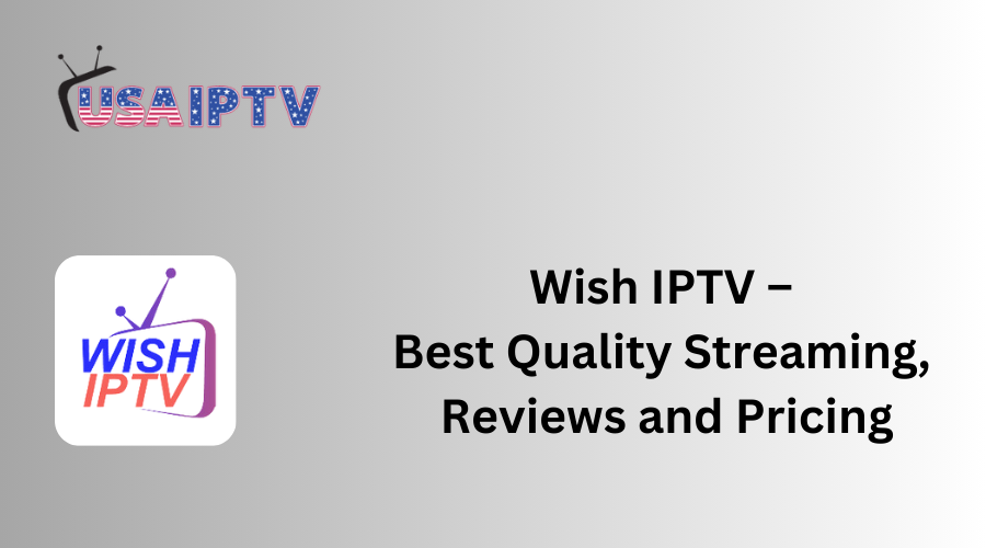 Wish IPTV – Best Quality Streaming, Reviews and Pricing